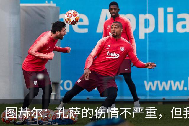 图赫尔：孔萨的伤情不严重，但我们不想冒险